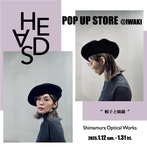 HEADS POP UP  at IWAKI Shimamura Optical Works 2025/1/12~